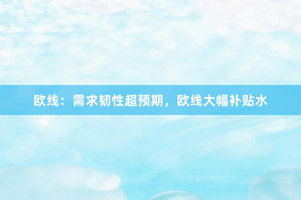 欧线：需求韧性超预期，欧线大幅补贴水