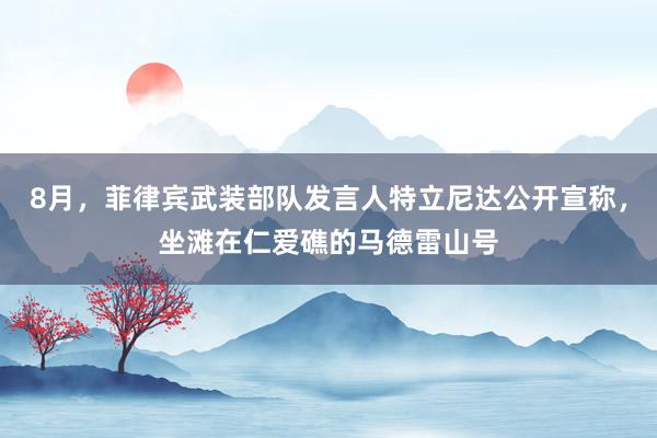 8月，菲律宾武装部队发言人特立尼达公开宣称，坐滩在仁爱礁的马德雷山号