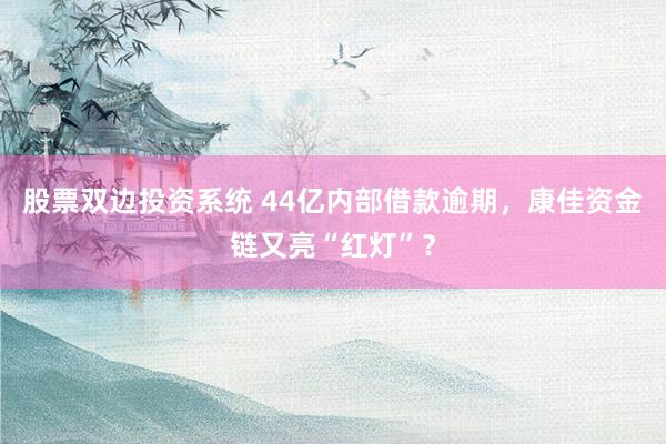 股票双边投资系统 44亿内部借款逾期，康佳资金链又亮“红灯”？