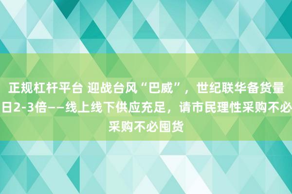 正规杠杆平台 迎战台风“巴威”，世纪联华备货量达平日2-3倍——线上线下供应充足，请市民理性采购不必囤货